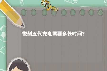 悦刻五代充电需要多长时间？ 